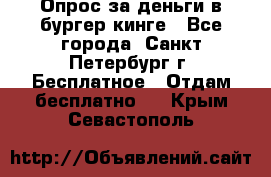 Опрос за деньги в бургер кинге - Все города, Санкт-Петербург г. Бесплатное » Отдам бесплатно   . Крым,Севастополь